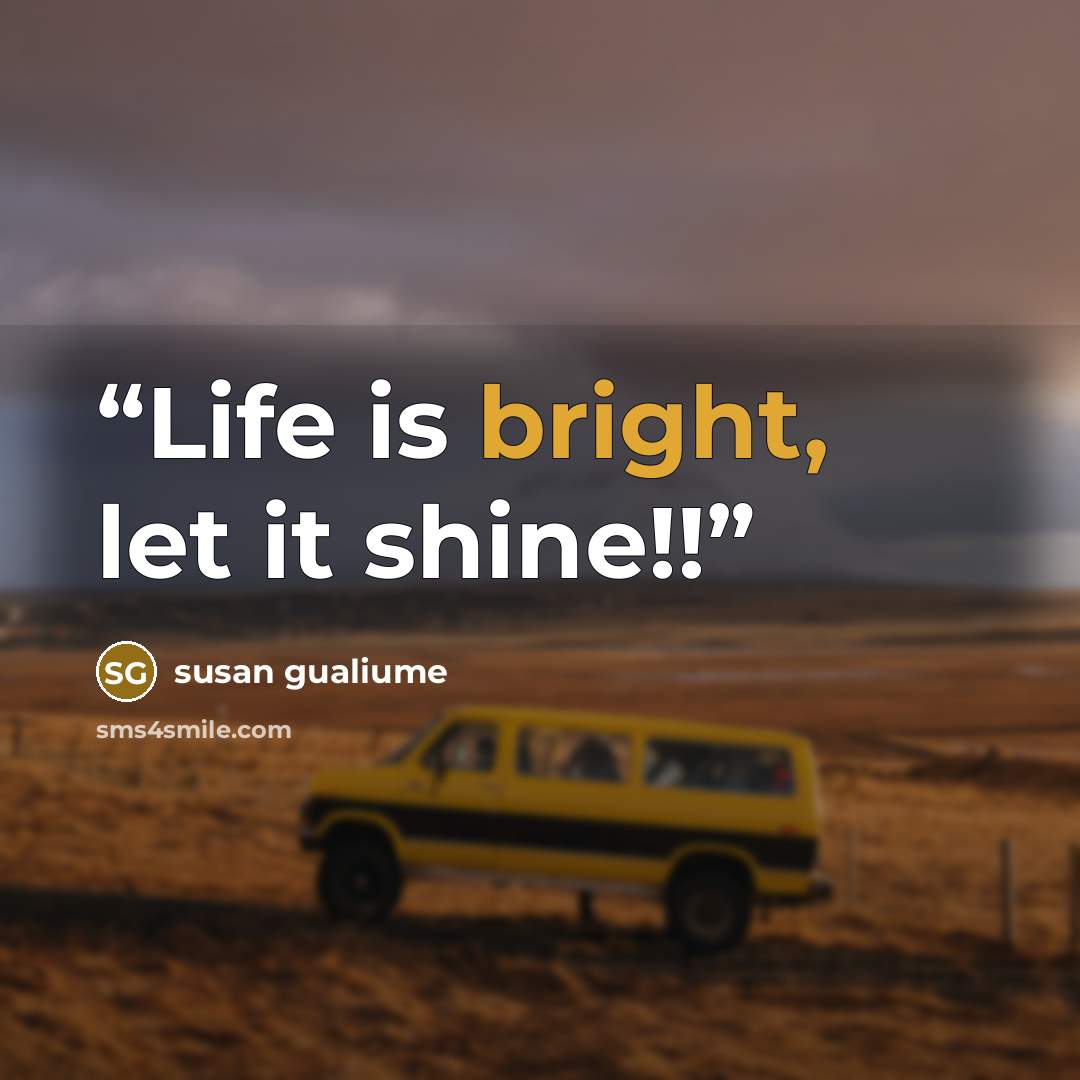 “Life is bright, let it shine!!” quote by susan gualiume