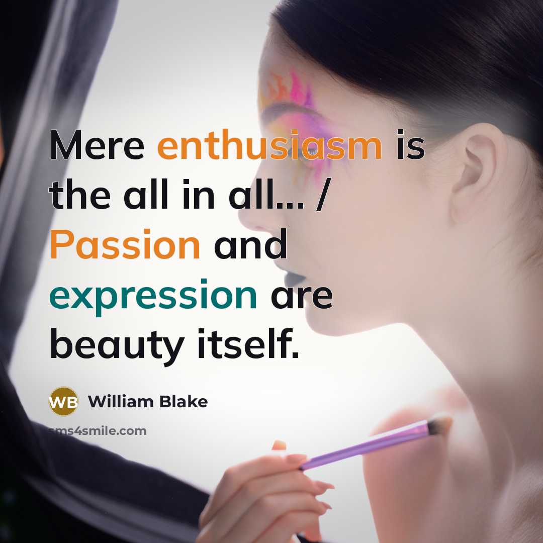 “Mere enthusiasm is the all in all... / Passion and expression are beauty itself.” quote by William Blake