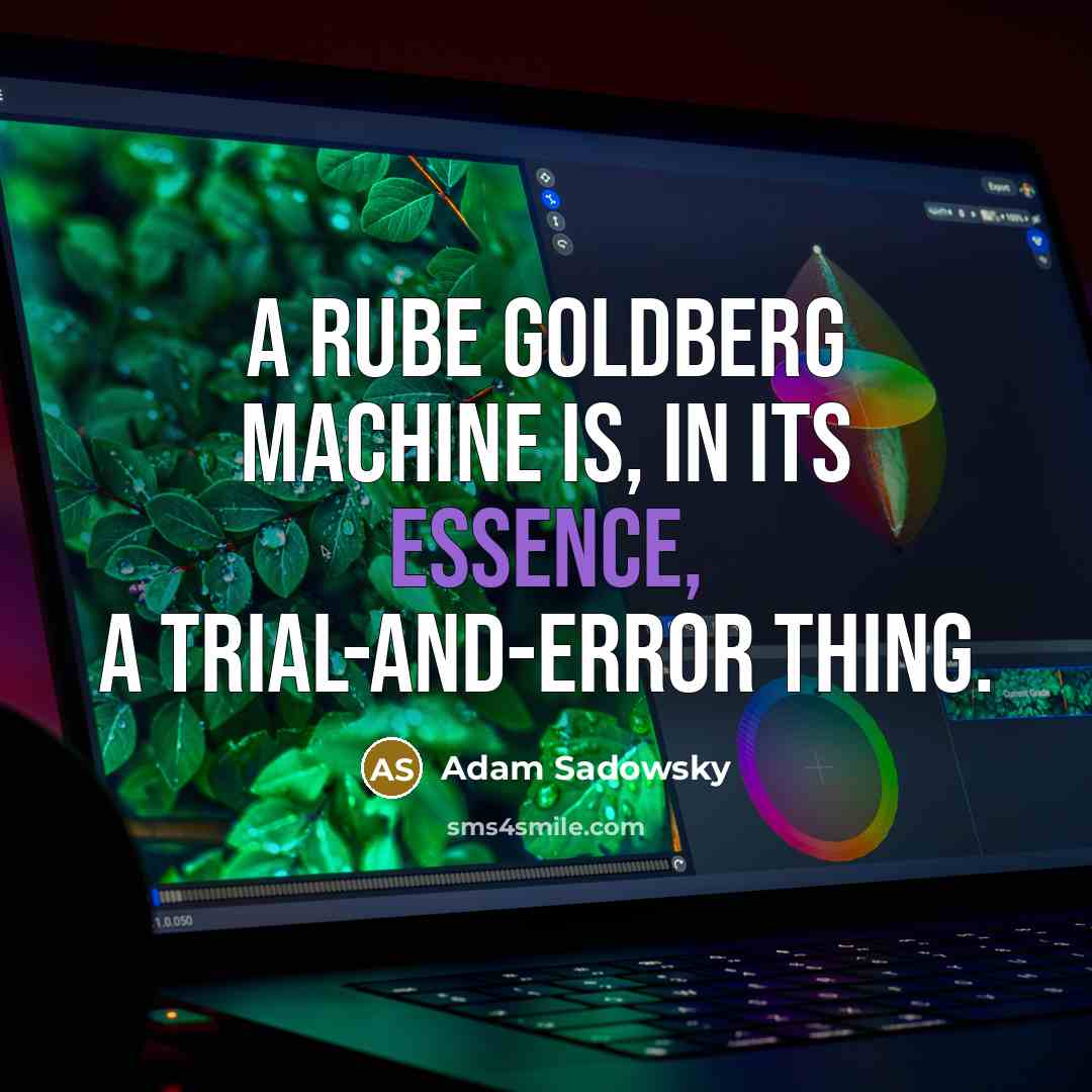 “A Rube Goldberg machine is, in its essence, a trial-and-error thing.” quote by Adam Sadowsky