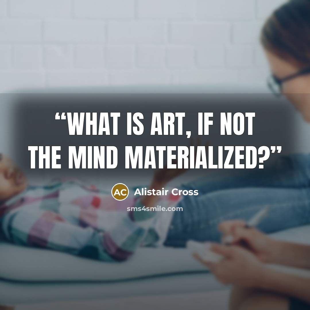 “What is art, if not the mind materialized?” quote by Alistair Cross