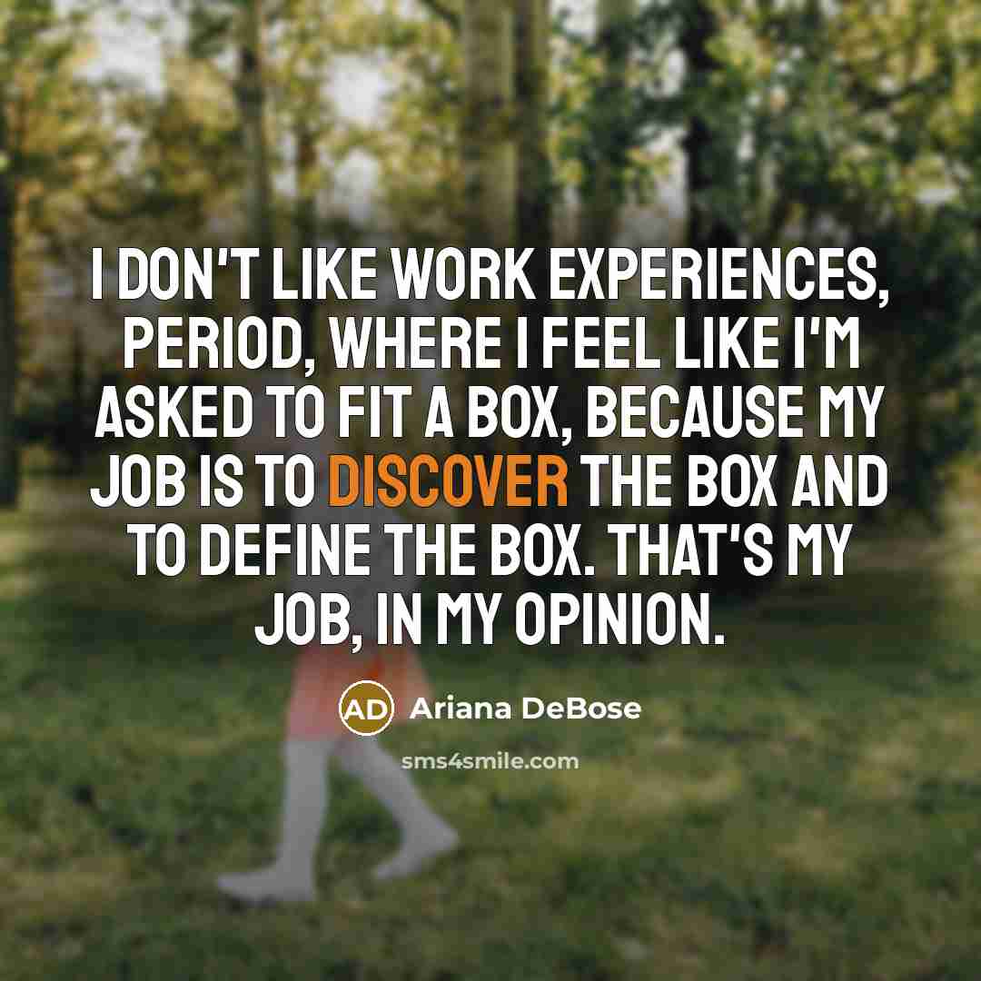 “I don't like work experiences, period, where I feel like I'm asked to fit a box, because my job is to discover the box and to define the box. That's my job, in my opinion.” quote by Ariana DeBose