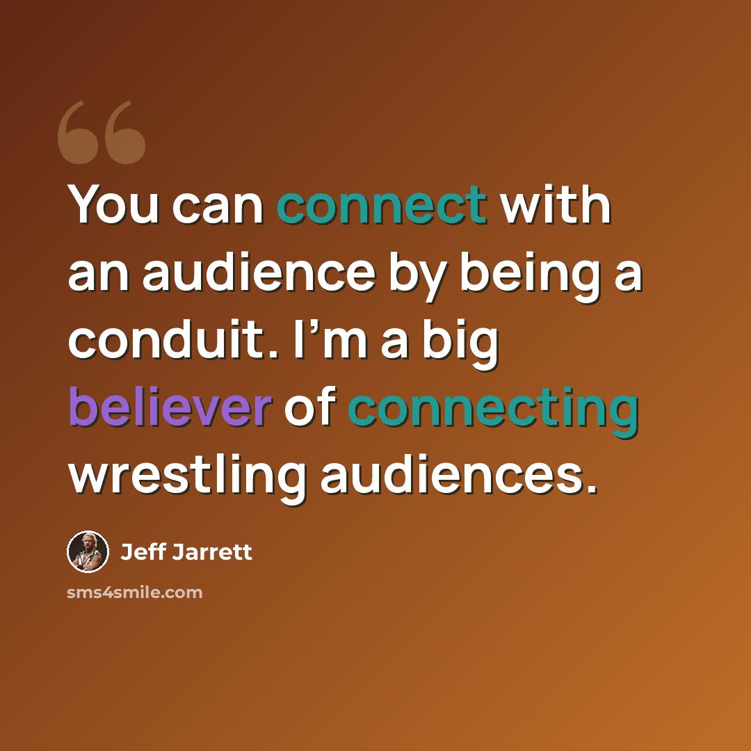 “You can connect with an audience by being a conduit. I'm a big believer of connecting wrestling audiences.” quote by Jeff Jarrett
