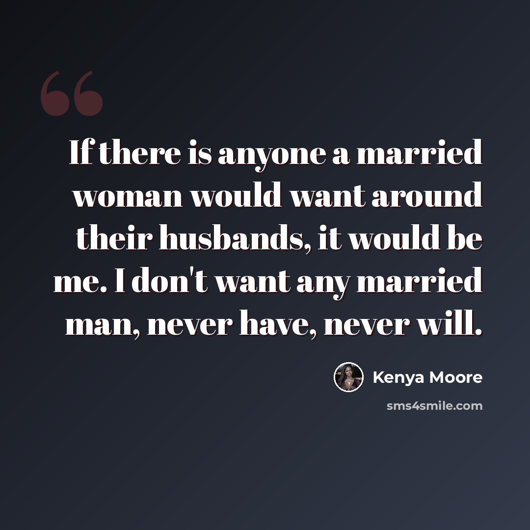 “If there is anyone a married woman would want around their husbands, it would be me. I don't want any married man, never have, never will.” quote by Kenya Moore