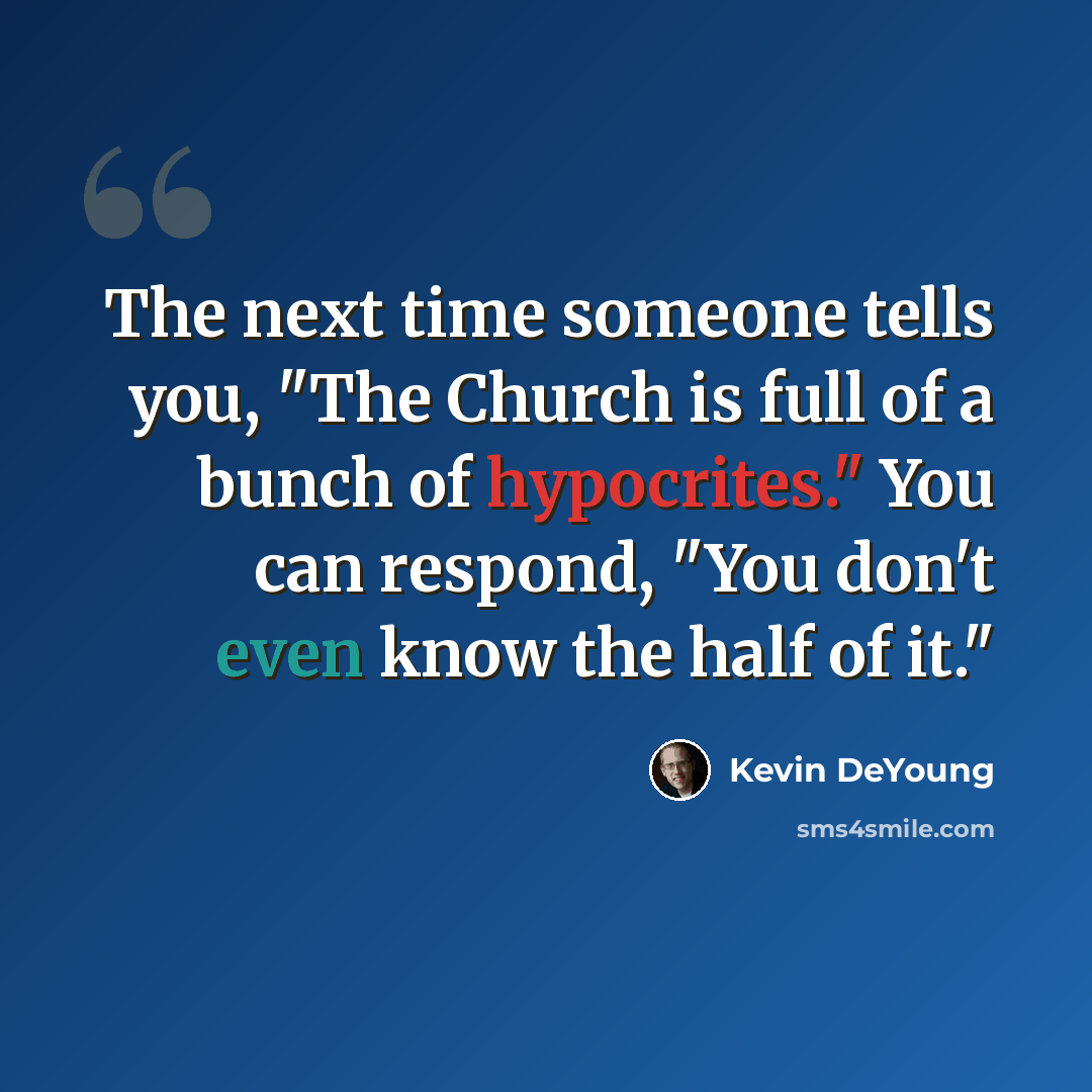 “The next time someone tells you, "The Church is full of a bunch of hypocrites." You can respond, "You don't even know the half of it."” quote by Kevin DeYoung