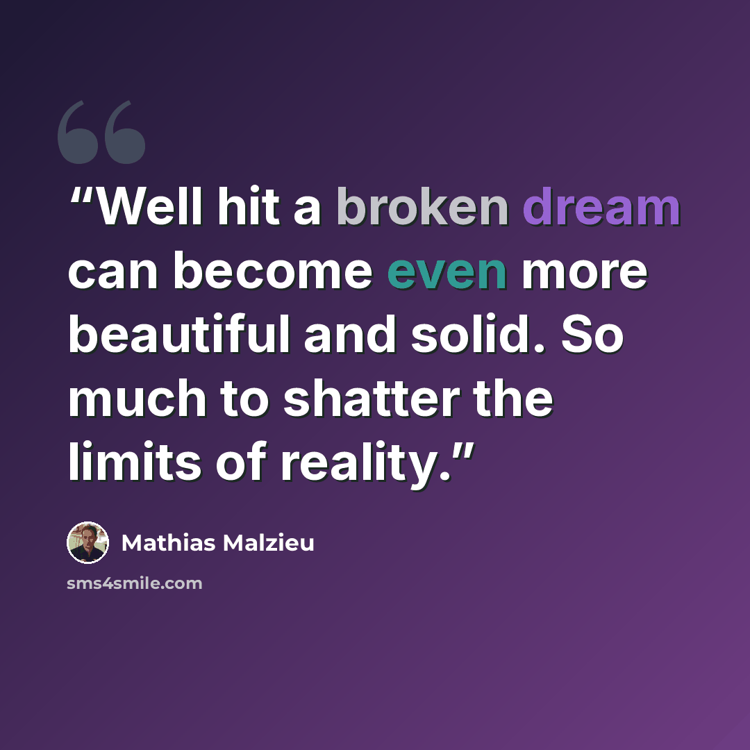“Well hit a broken dream can become even more beautiful and solid. So much to shatter the limits of reality.” quote by Mathias Malzieu