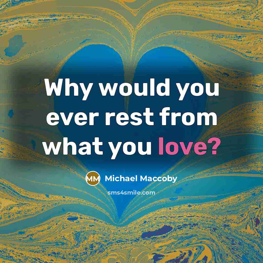“Why would you ever rest from what you love?” quote by Michael Maccoby