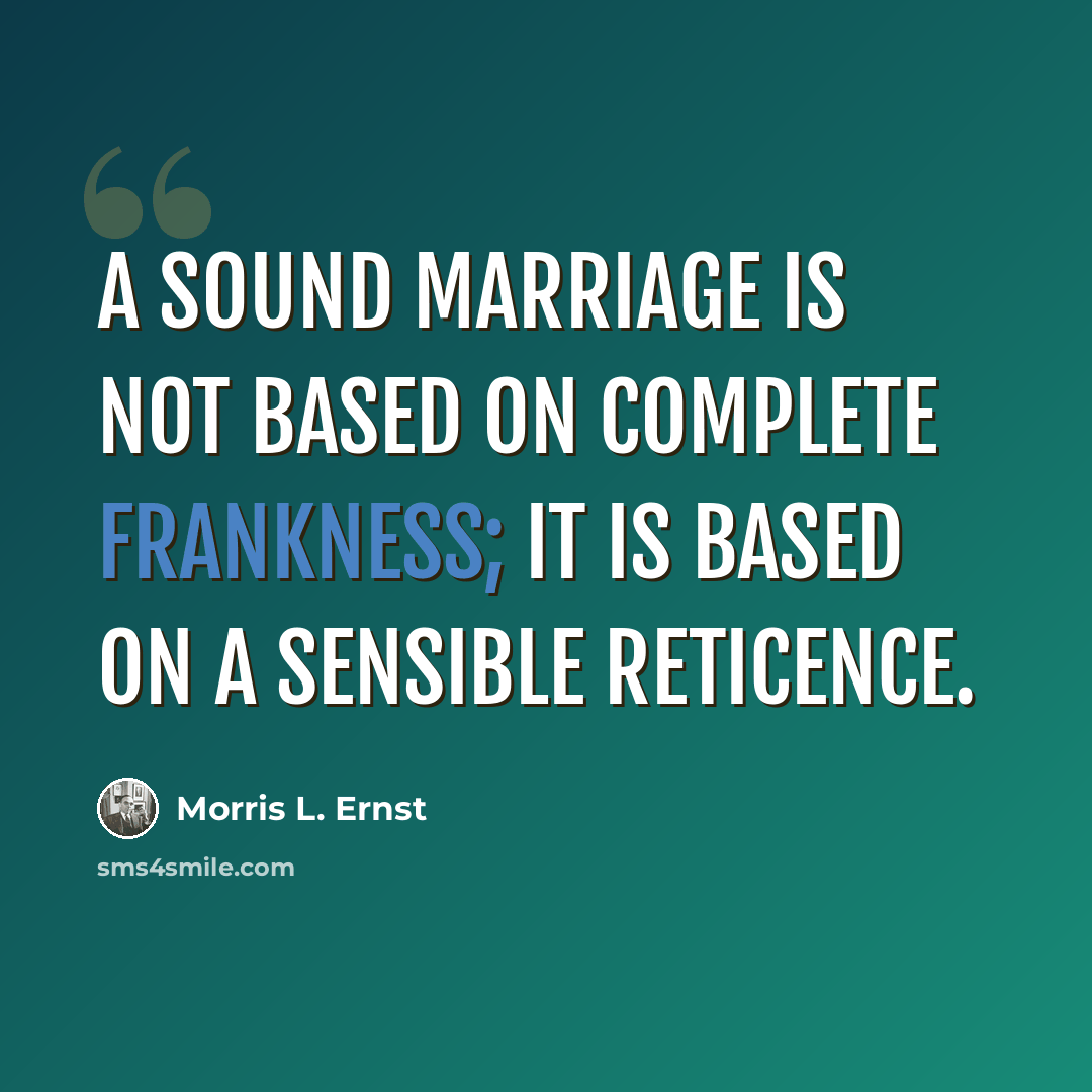“A sound marriage is not based on complete frankness; it is based on a sensible reticence.” quote by Morris L. Ernst