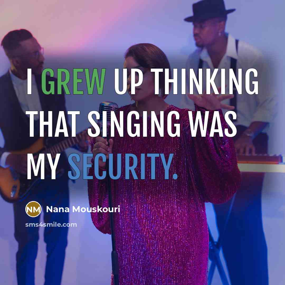 “I grew up thinking that singing was my security.” quote by Nana Mouskouri