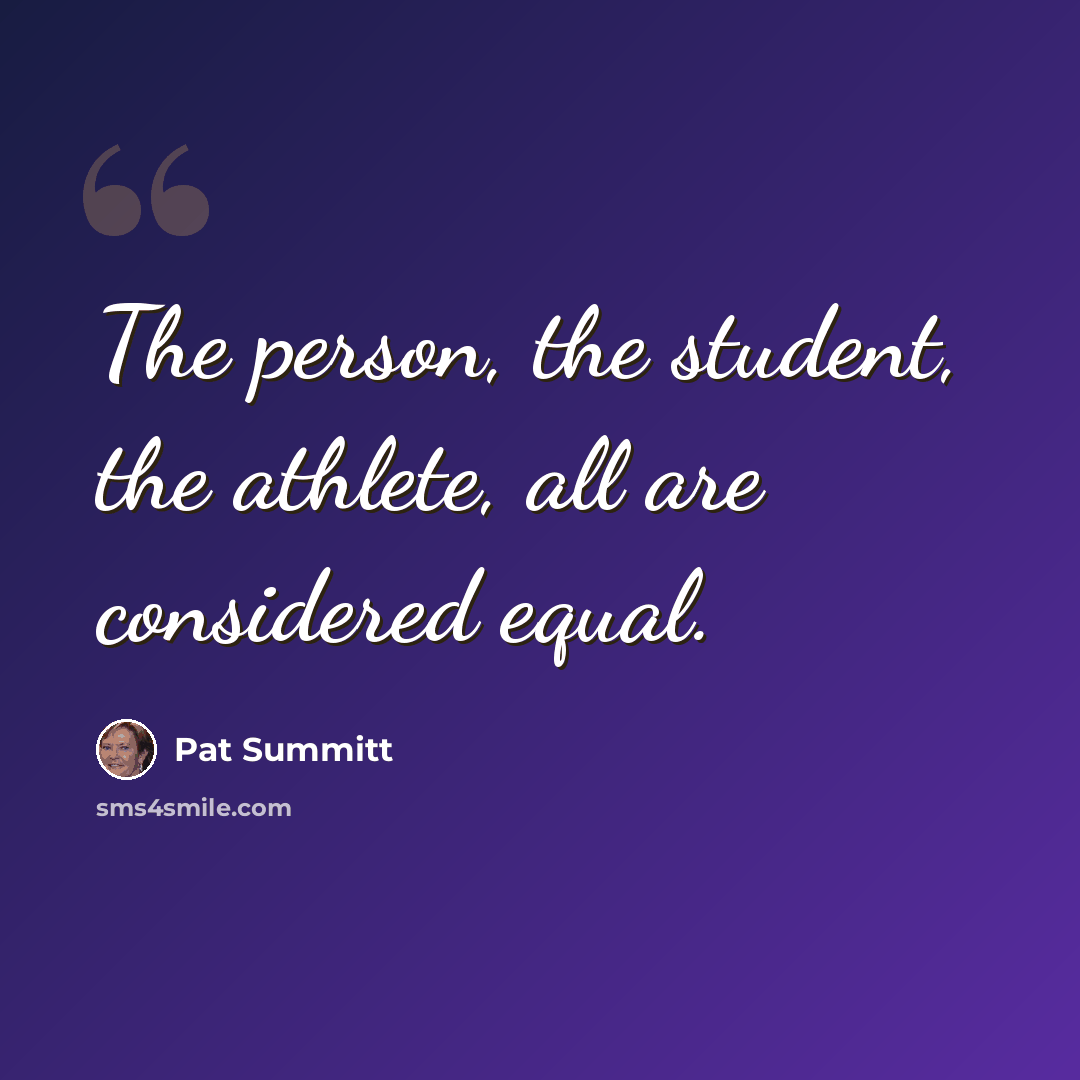 “The person, the student, the athlete, all are considered equal.” quote by Pat Summitt