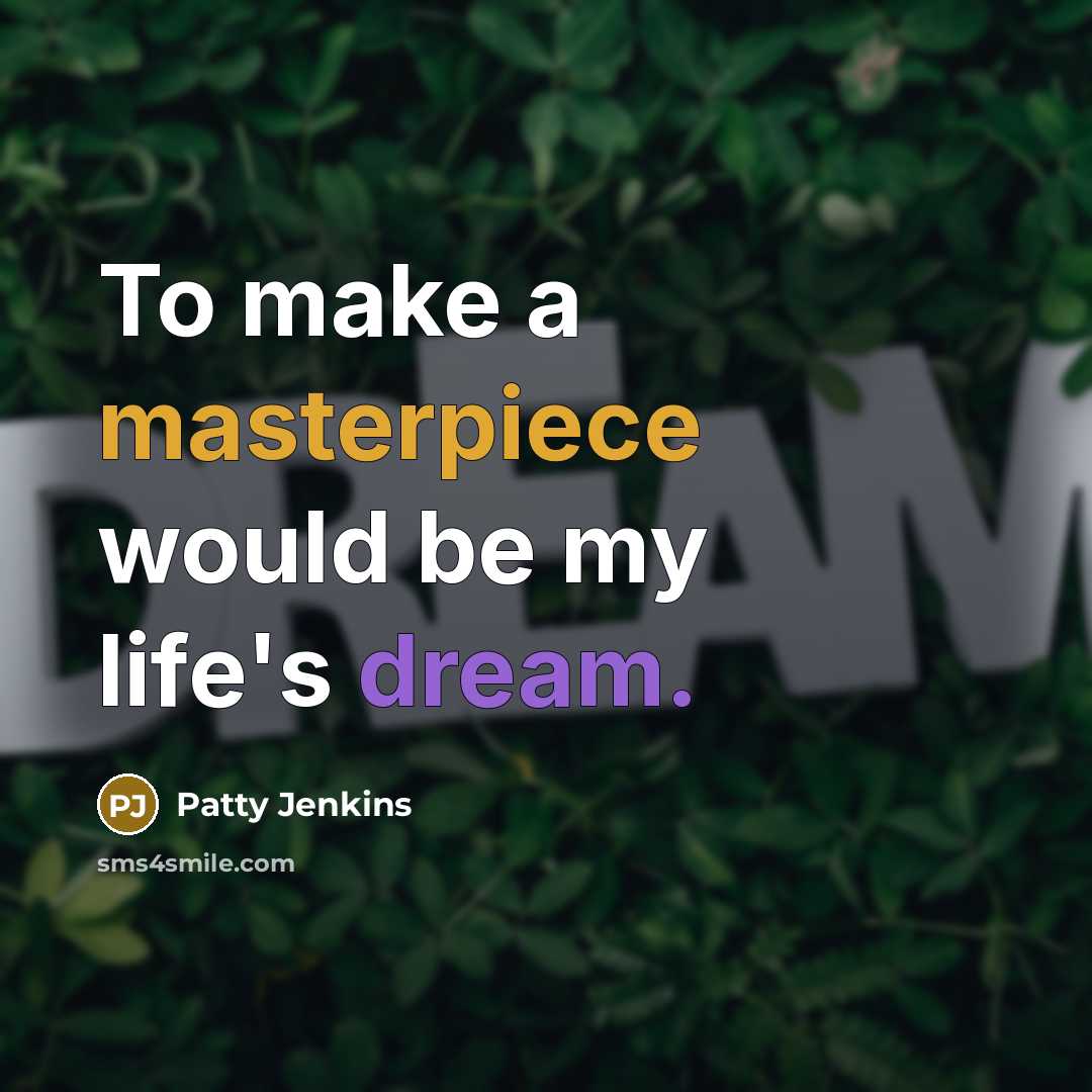 “To make a masterpiece would be my life's dream.” quote by Patty Jenkins