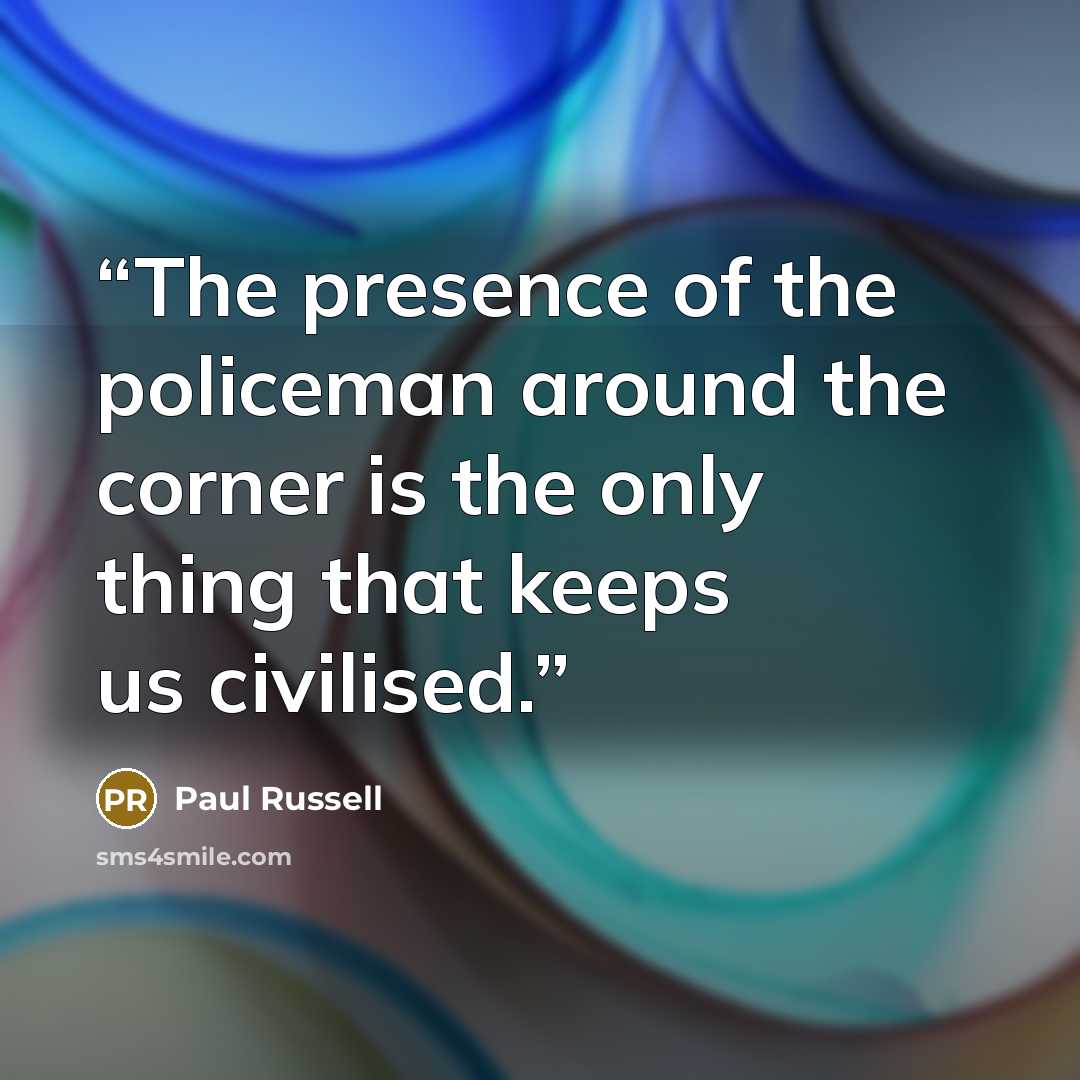 “The presence of the policeman around the corner is the only thing that keeps us civilised.” quote by Paul Russell