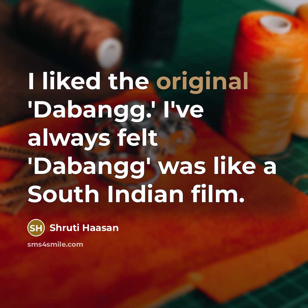 “I liked the original 'Dabangg.' I've always felt 'Dabangg' was like a South Indian film.” quote by Shruti Haasan