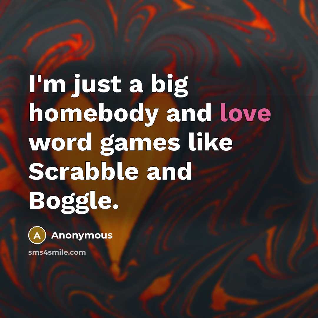 “I'm just a big homebody and love word games like Scrabble and Boggle.” quote by Anonymous