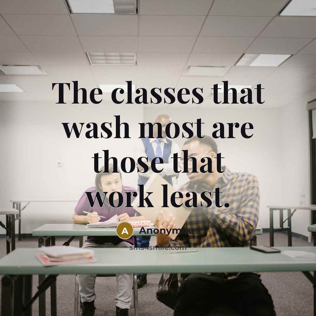 “The classes that wash most are those that work least.” quote by Anonymous