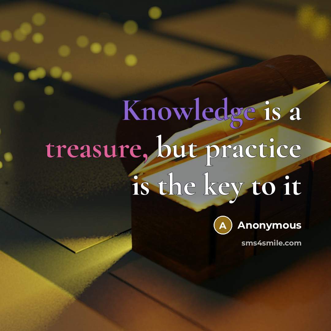 “Knowledge is a treasure, but practice is the key to it” quote by Anonymous