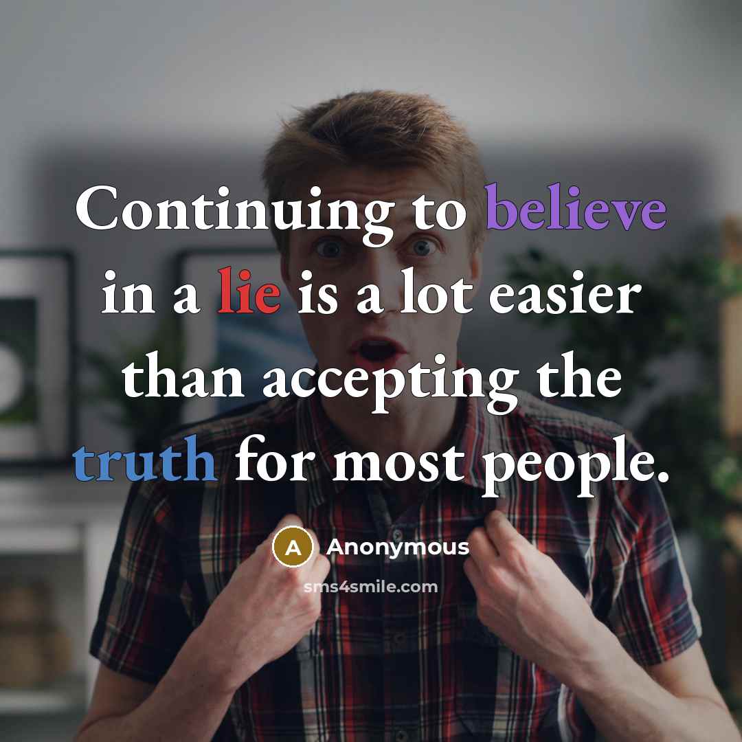 “Continuing to believe in a lie is a lot easier than accepting the truth for most people.” quote by Anonymous