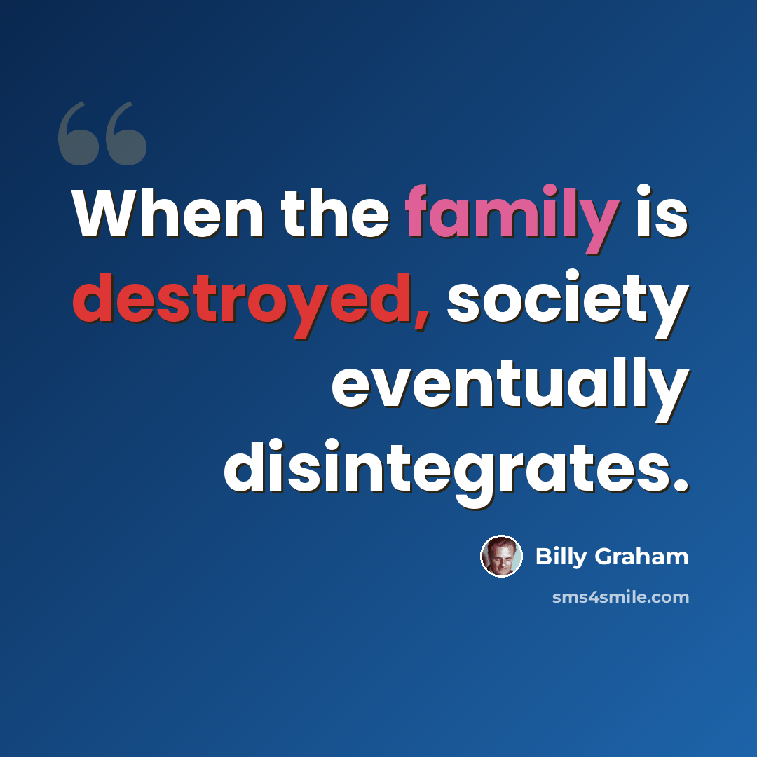 “When the family is destroyed, society eventually disintegrates.” quote by Billy Graham