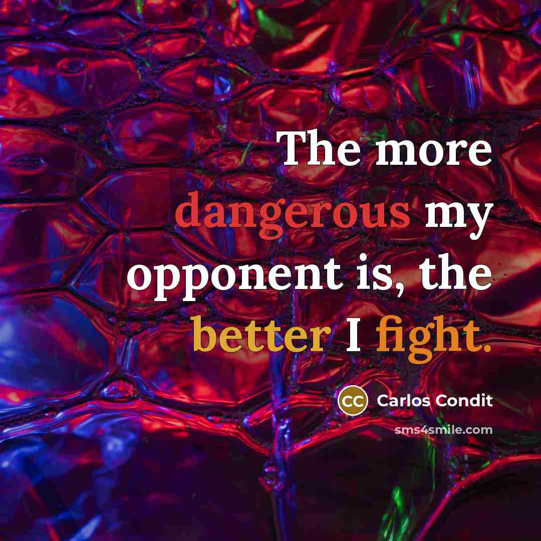 “The more dangerous my opponent is, the better I fight.” quote by Carlos Condit