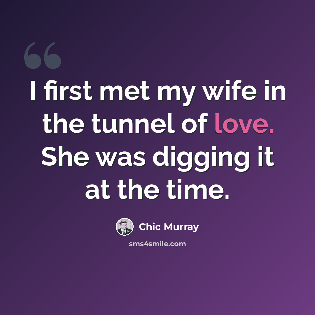 “I first met my wife in the tunnel of love. She was digging it at the time.” quote by Chic Murray