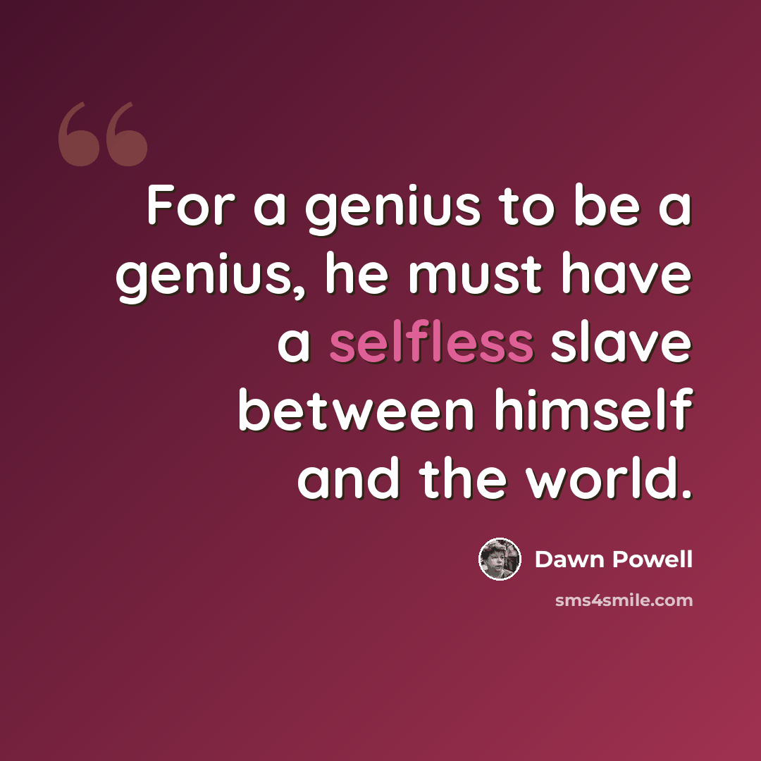 “For a genius to be a genius, he must have a selfless slave between himself and the world.” quote by Dawn Powell
