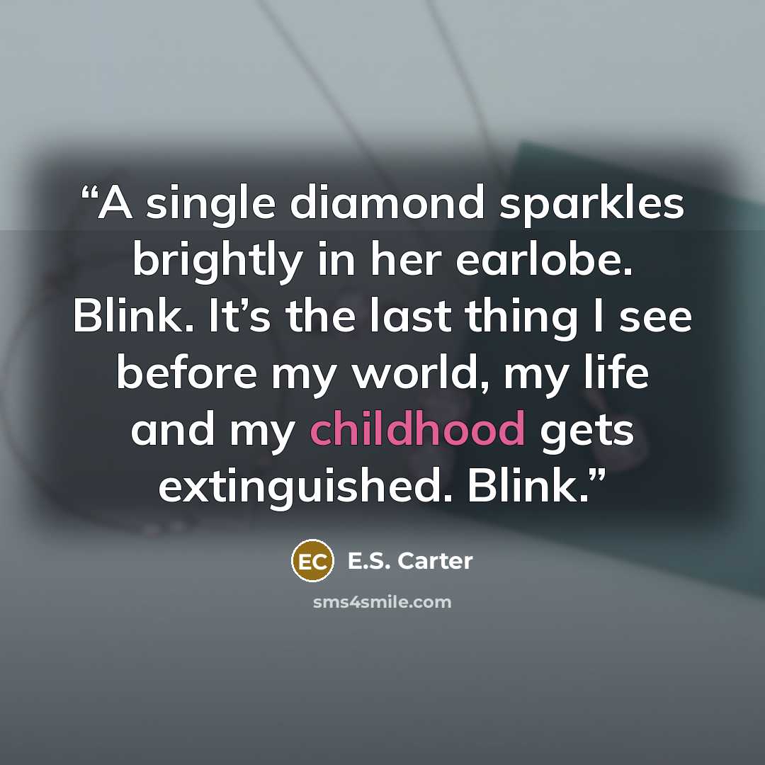 “A single diamond sparkles brightly in her earlobe. Blink. It’s the last thing I see before my world, my life and my childhood gets extinguished. Blink.” quote by E.S. Carter