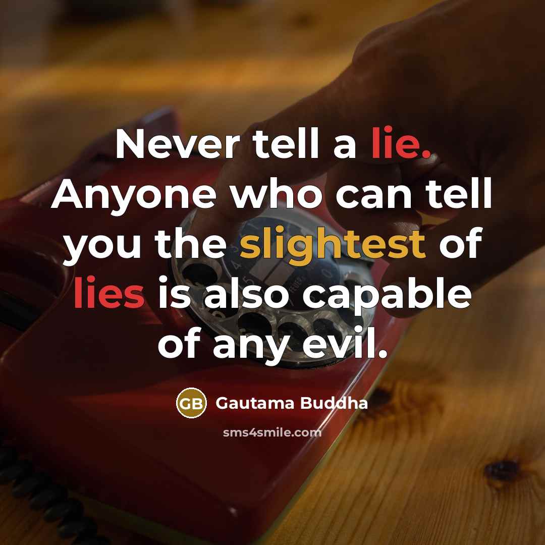 “Never tell a lie. Anyone who can tell you the slightest of lies is also capable of any evil.” quote by Gautama Buddha