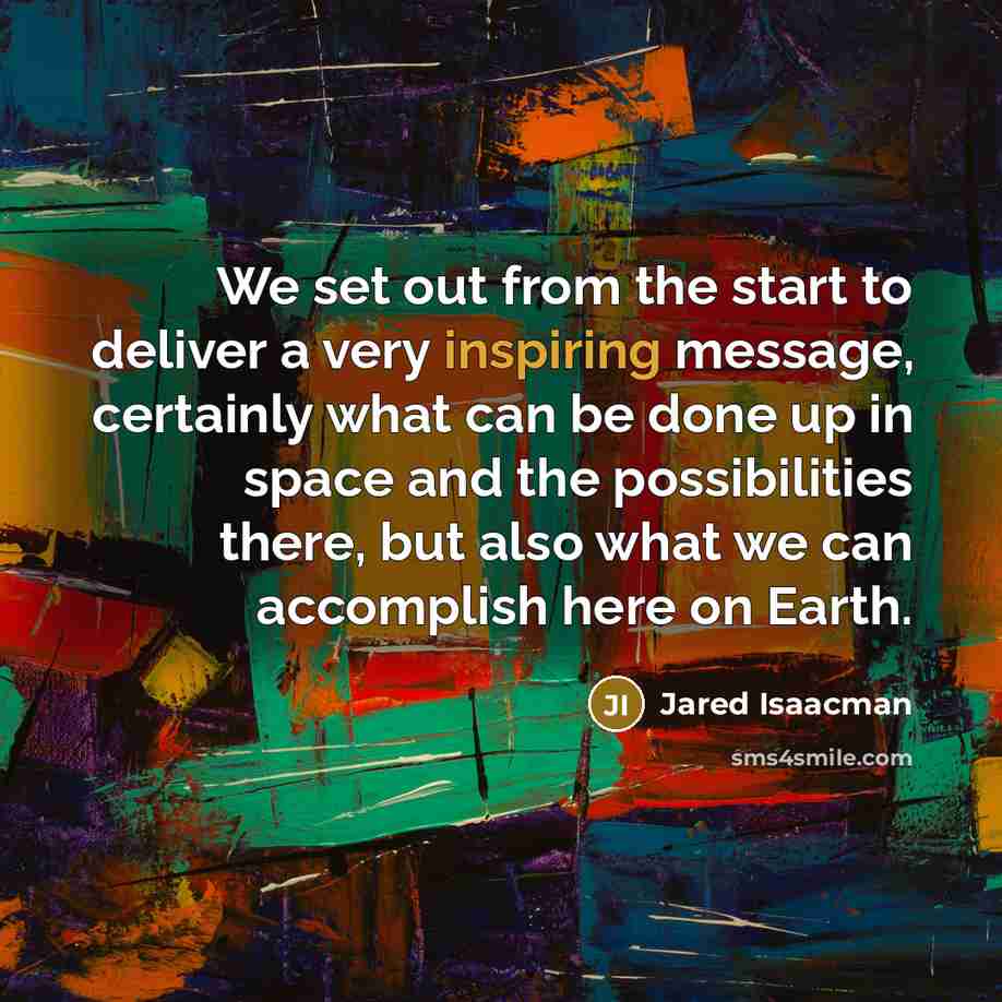 “We set out from the start to deliver a very inspiring message, certainly what can be done up in space and the possibilities there, but also what we can accomplish here on Earth.” quote by Jared Isaacman