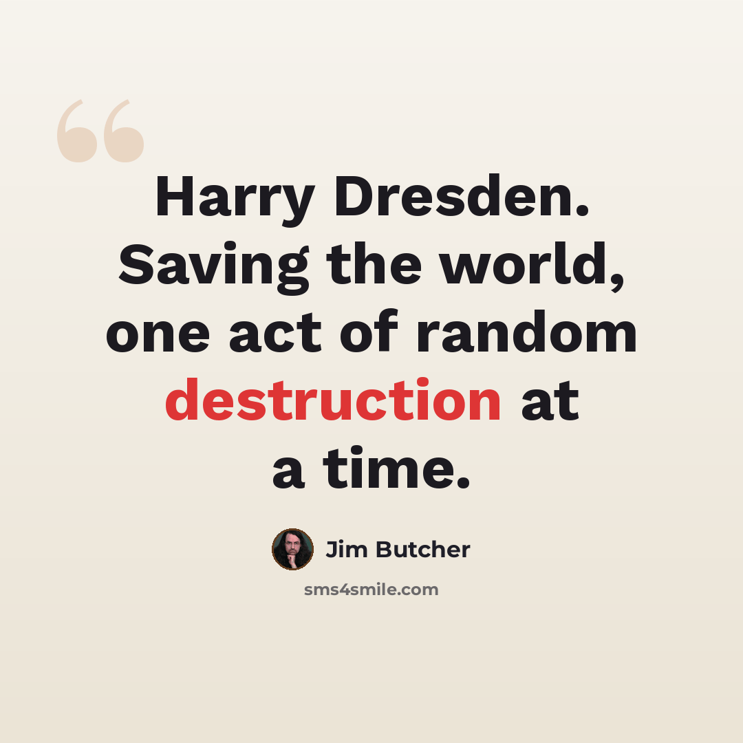 “Harry Dresden. Saving the world, one act of random destruction at a time.” quote by Jim Butcher