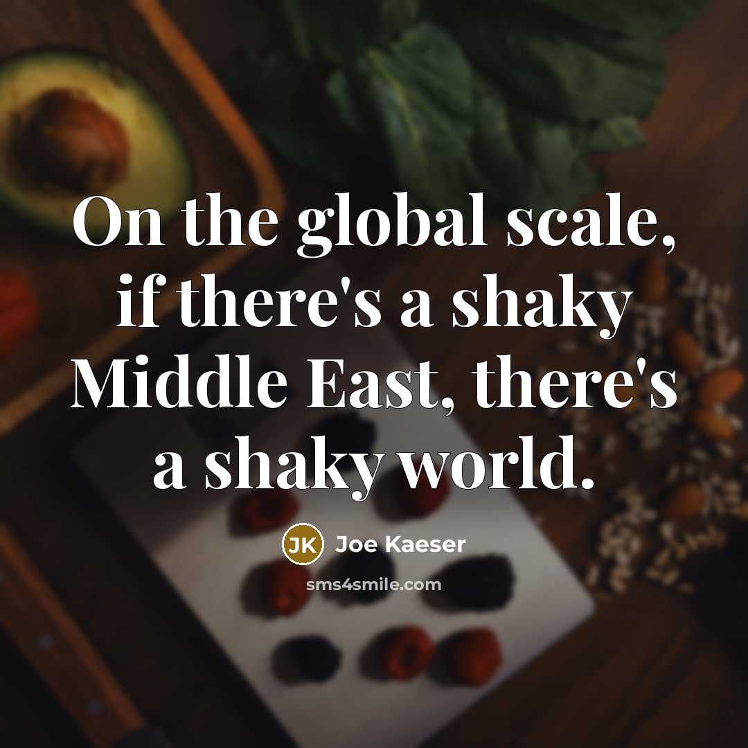 “On the global scale, if there's a shaky Middle East, there's a shaky world.” quote by Joe Kaeser