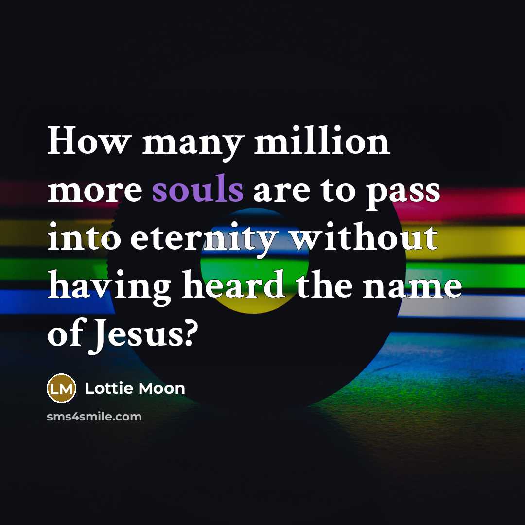 “How many million more souls are to pass into eternity without having heard the name of Jesus?” quote by Lottie Moon