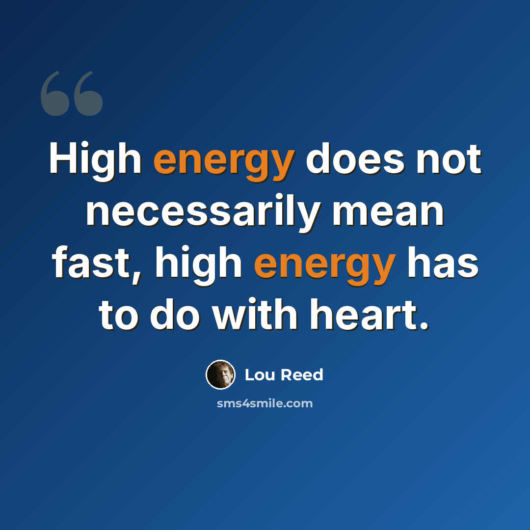 “High energy does not necessarily mean fast, high energy has to do with heart.” quote by Lou Reed