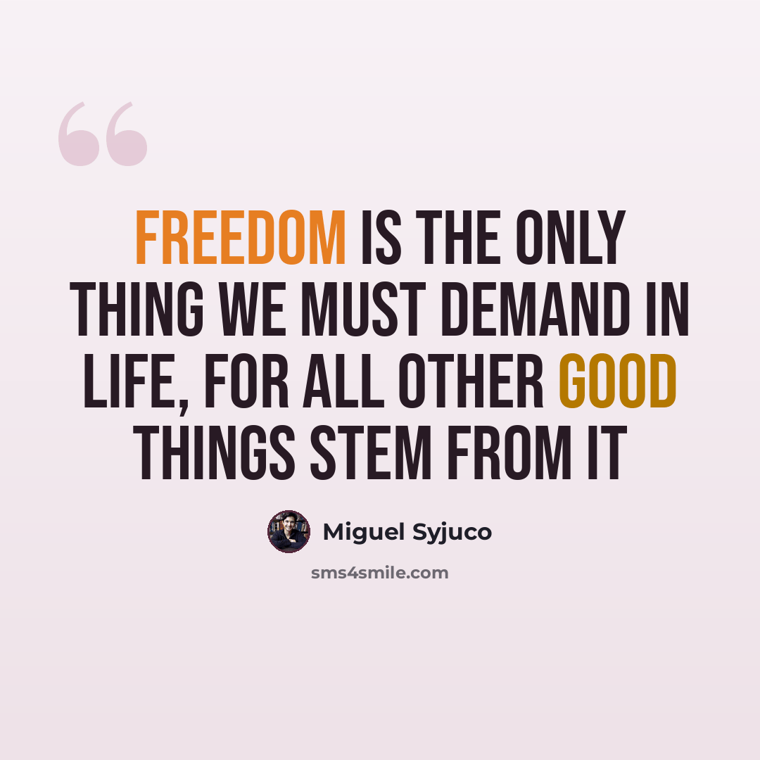 “Freedom is the only thing we must demand in life, for all other good things stem from it” quote by Miguel Syjuco