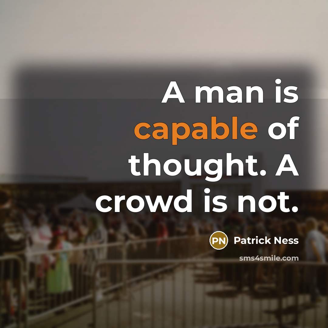 “A man is capable of thought. A crowd is not.” quote by Patrick Ness