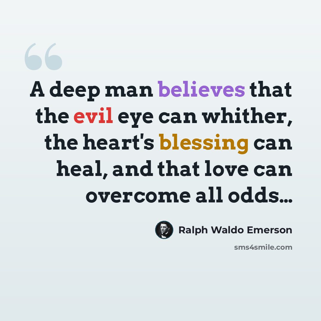 “A deep man believes that the evil eye can whither, the heart's blessing can heal, and that love can overcome all odds…” quote by Ralph Waldo Emerson