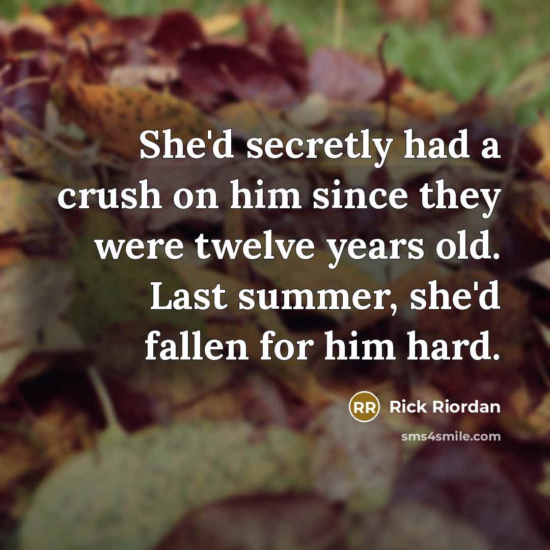 “She'd secretly had a crush on him since they were twelve years old. Last summer, she'd fallen for him hard.” quote by Rick Riordan