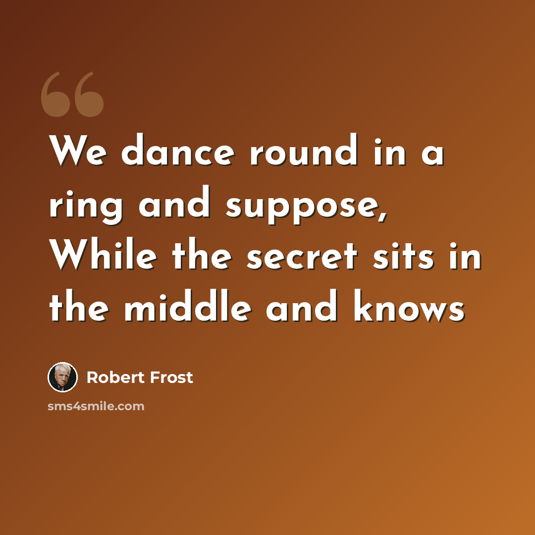 “We dance round in a ring and suppose, While the secret sits in the middle and knows” quote by Robert Frost