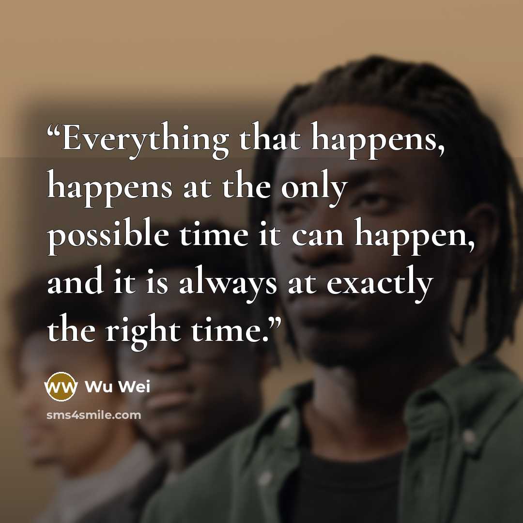 “Everything that happens, happens at the only possible time it can happen, and it is always at exactly the right time.” quote by Wu Wei