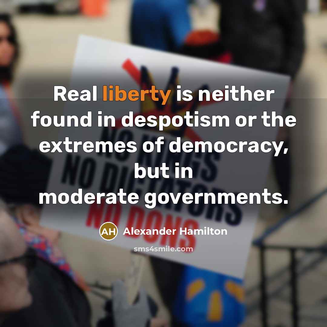 “Real liberty is neither found in despotism or the extremes of democracy, but in moderate governments.” quote by Alexander Hamilton