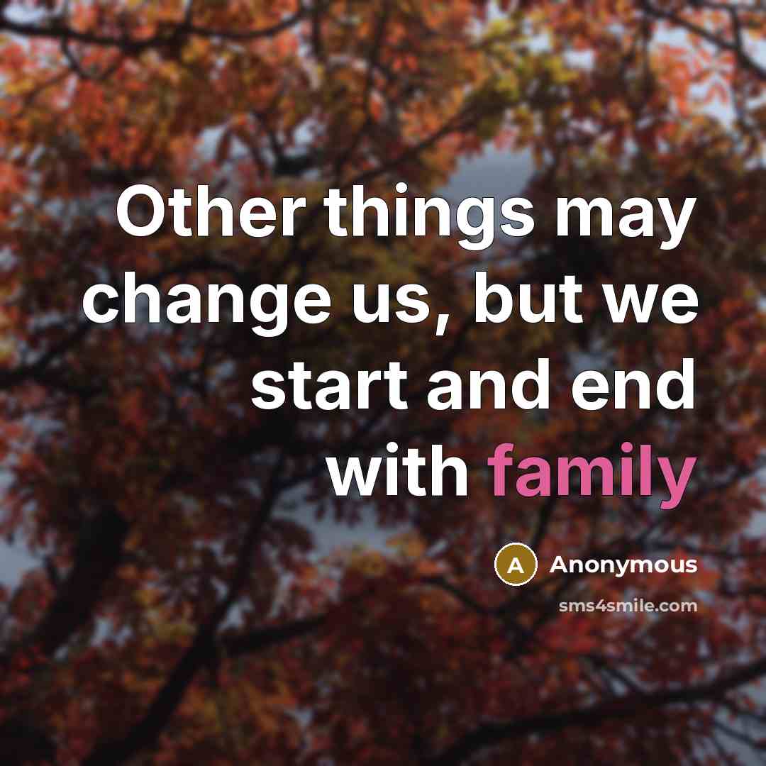 “Other things may change us, but we start and end with family” quote by Anonymous
