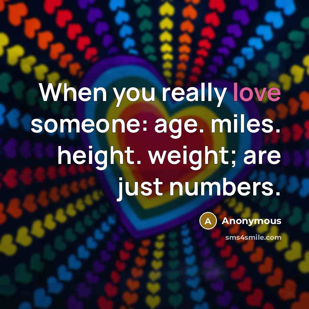 “When you really love someone: age. miles. height. weight; are just numbers.” quote by Anonymous