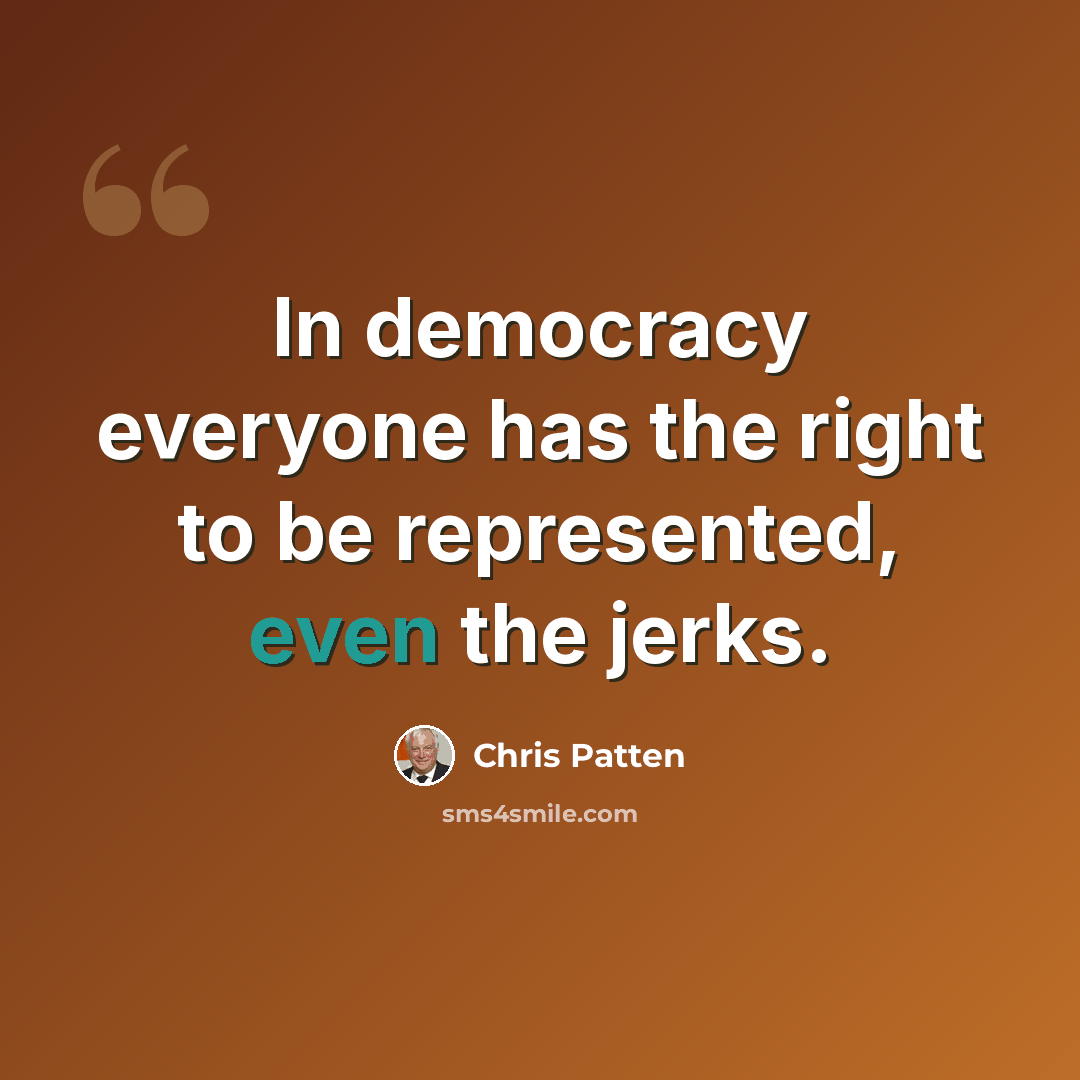 “In democracy everyone has the right to be represented, even the jerks.” quote by Chris Patten