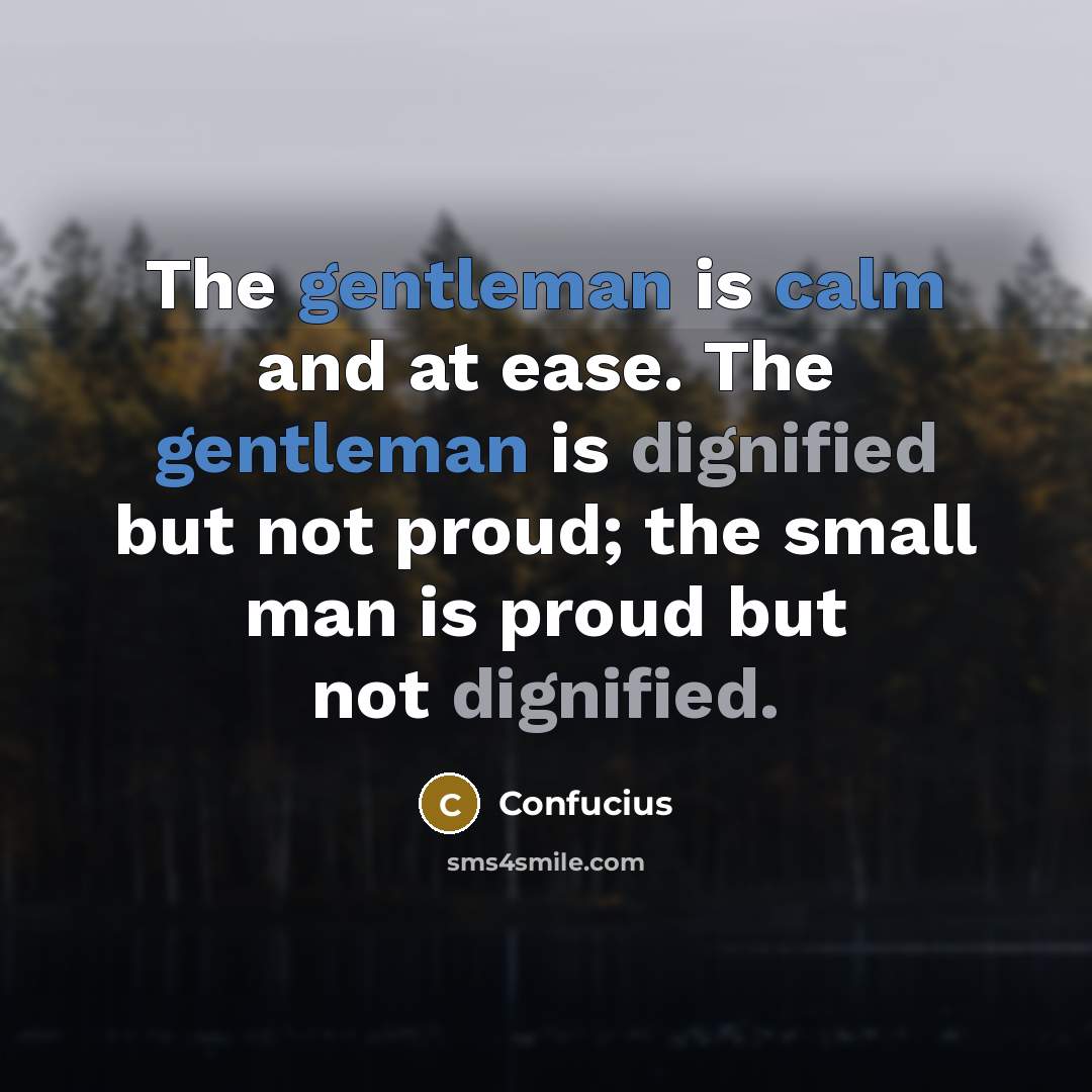 “The gentleman is calm and at ease. The gentleman is dignified but not proud; the small man is proud but not dignified.” quote by Confucius