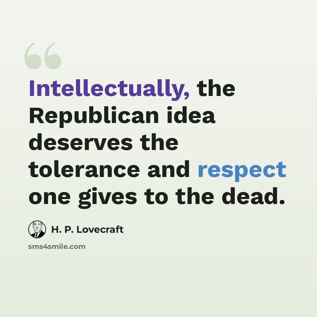 “Intellectually, the Republican idea deserves the tolerance and respect one gives to the dead.” quote by H. P. Lovecraft
