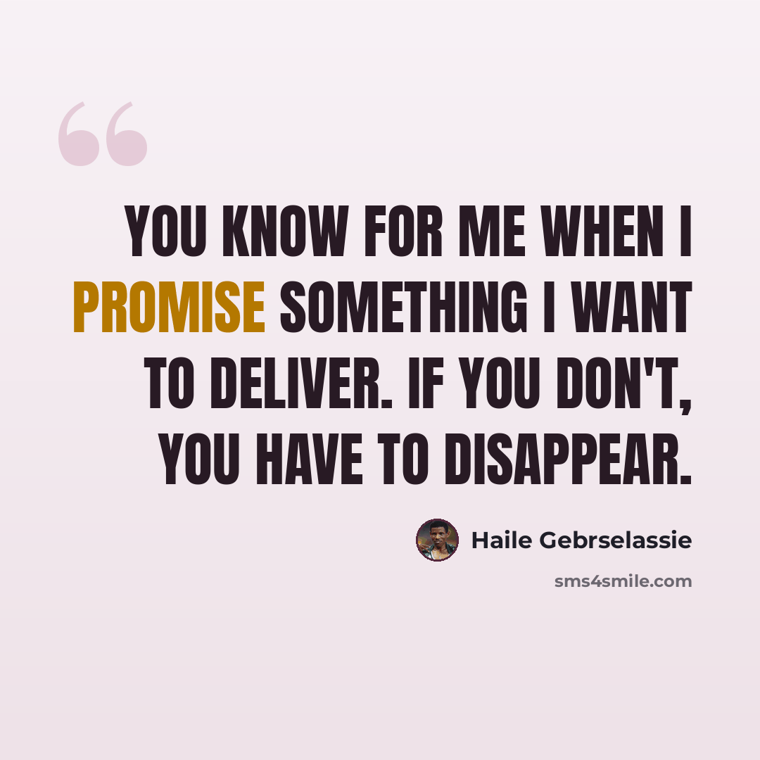 “You know for me when I promise something I want to deliver. If you don't, you have to disappear.” quote by Haile Gebrselassie