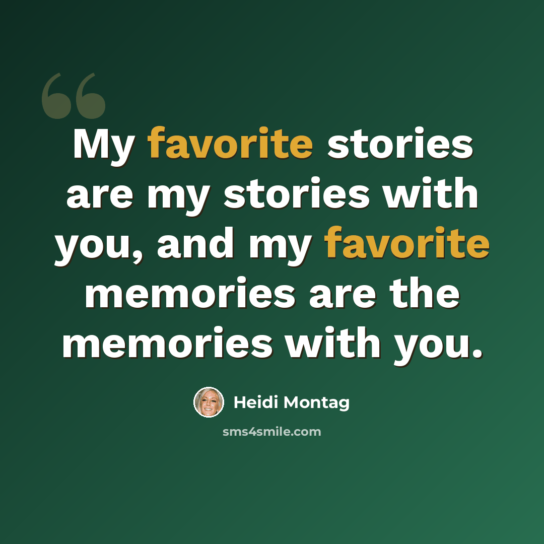 “My favorite stories are my stories with you, and my favorite memories are the memories with you.” quote by Heidi Montag