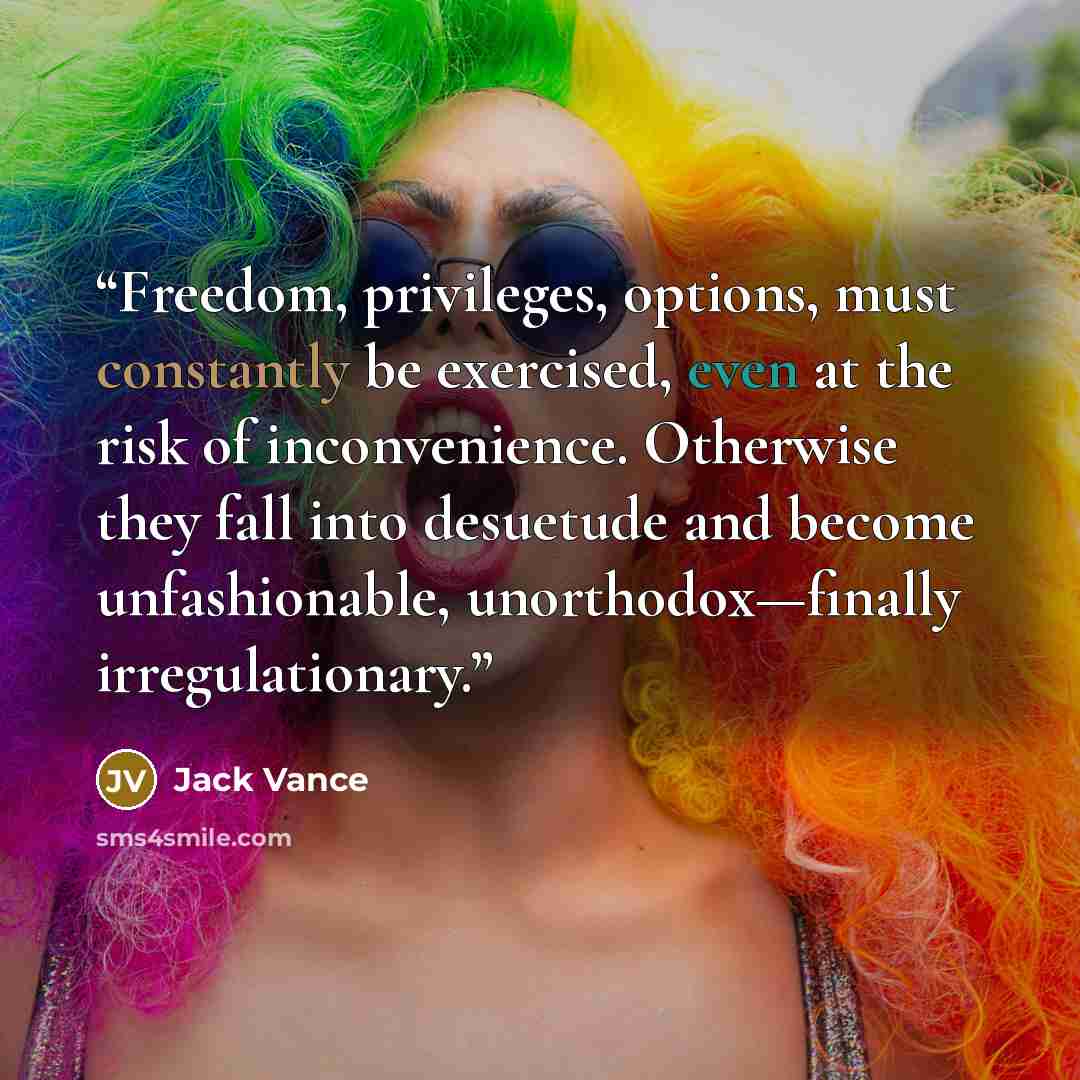 “Freedom, privileges, options, must constantly be exercised, even at the risk of inconvenience. Otherwise they fall into desuetude and become unfashionable, unorthodox—finally irregulationary.” quote by Jack Vance