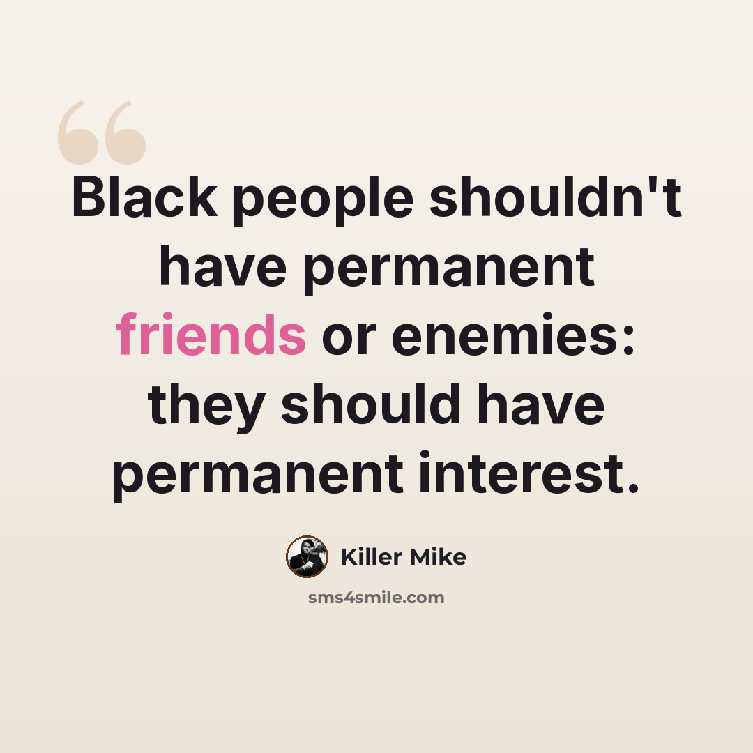 “Black people shouldn't have permanent friends or enemies: they should have permanent interest.” quote by Killer Mike