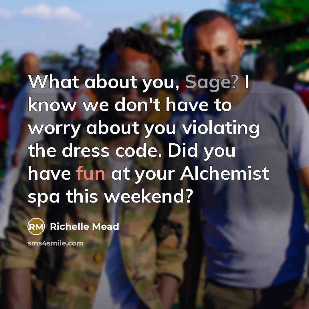 “What about you, Sage? I know we don't have to worry about you violating the dress code. Did you have fun at your Alchemist spa this weekend?” quote by Richelle Mead