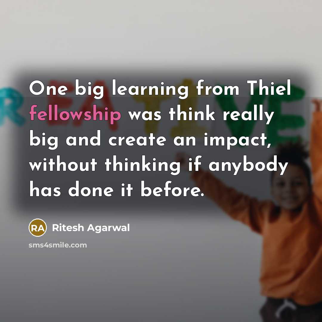 “One big learning from Thiel fellowship was think really big and create an impact, without thinking if anybody has done it before.” quote by Ritesh Agarwal