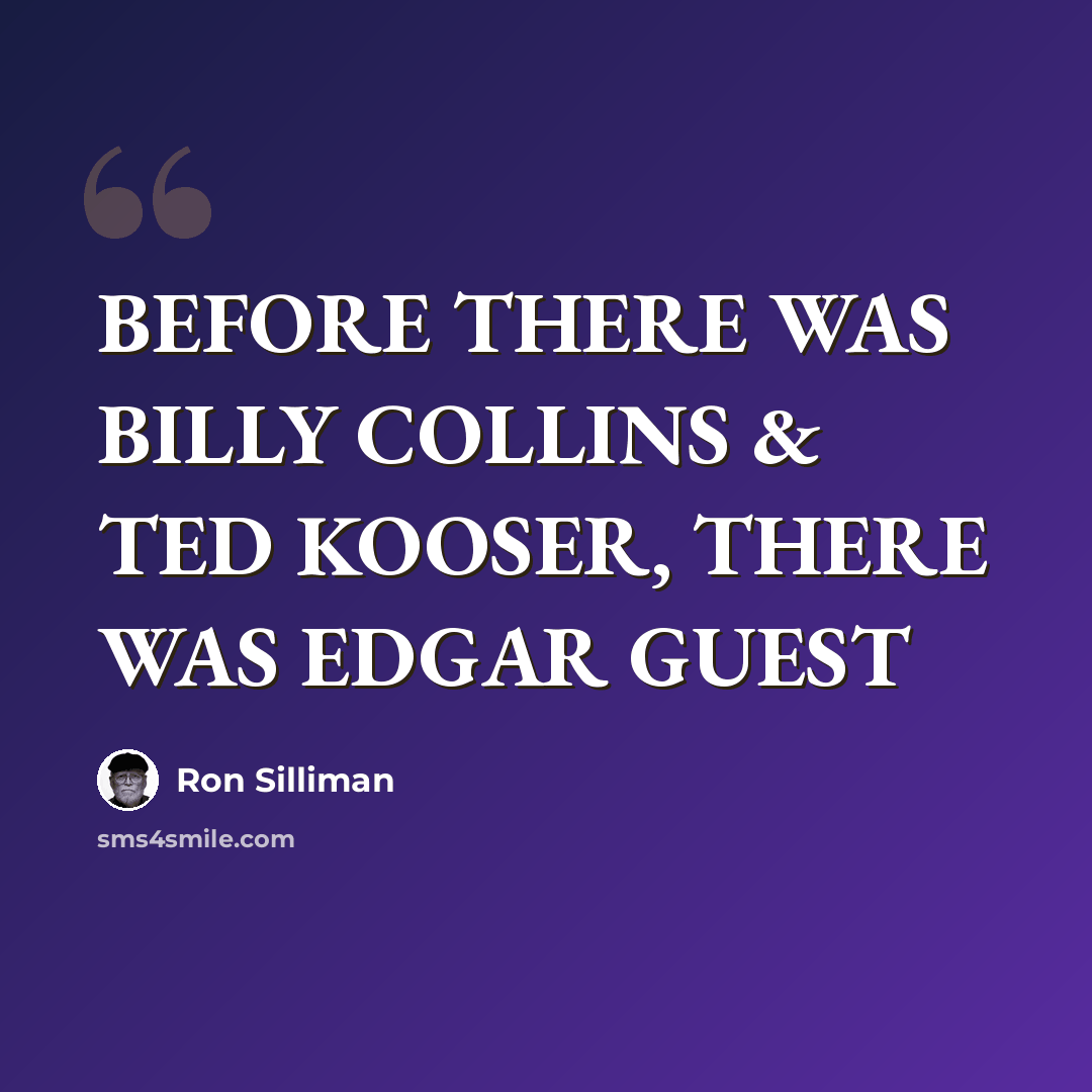 “BEFORE THERE WAS BILLY COLLINS & TED KOOSER, THERE WAS EDGAR GUEST” quote by Ron Silliman